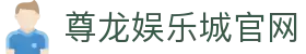 尊龙娱乐城 - 尊龙娱乐城官方网站 | 亚洲顶级数字娱乐平台